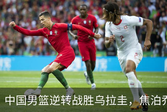 中国男篮逆转战胜乌拉圭，焦泊乔成为亮眼奇兵